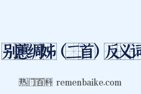 别蕙绸姊（二首）反义词是什么意思的图片